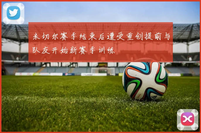 米切尔赛季结束后遭受重创提前与队友开始新赛季训练