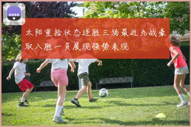 太阳重拾状态连胜三场最近九战豪取八胜一负展现强势表现