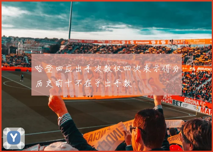 哈登回应出手次数仅四次表示得分历史前十不在乎出手数