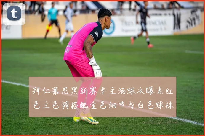 拜仁慕尼黑新赛季主场球衣曝光红色主色调搭配金色细节与白色球袜设计