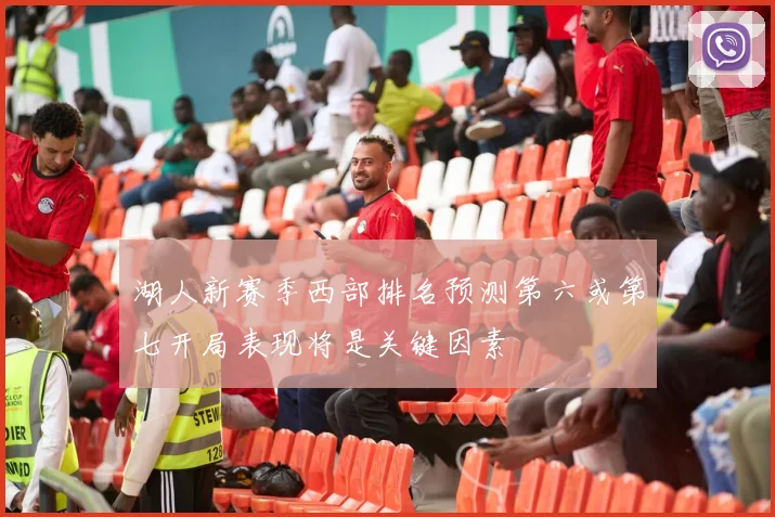 湖人新赛季西部排名预测第六或第七开局表现将是关键因素