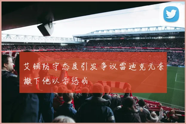 艾顿防守态度引发争议雷迪克无奈撤下他以示惩戒