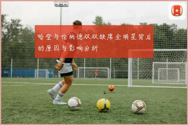 哈登与伦纳德双双缺席全明星背后的原因与影响分析