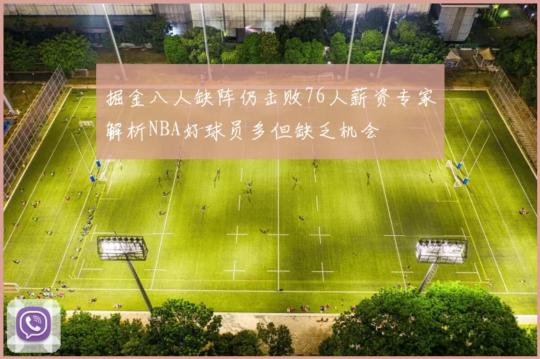 掘金八人缺阵仍击败76人薪资专家解析NBA好球员多但缺乏机会
