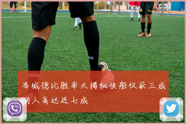洛城德比胜率大揭秘快船仅获三成湖人高达近七成