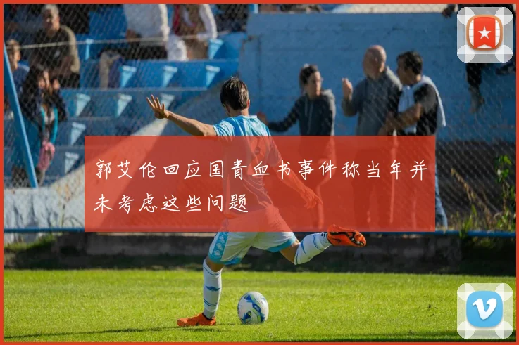 郭艾伦回应国青血书事件称当年并未考虑这些问题