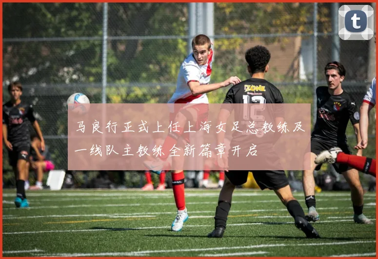 马良行正式上任上海女足总教练及一线队主教练全新篇章开启