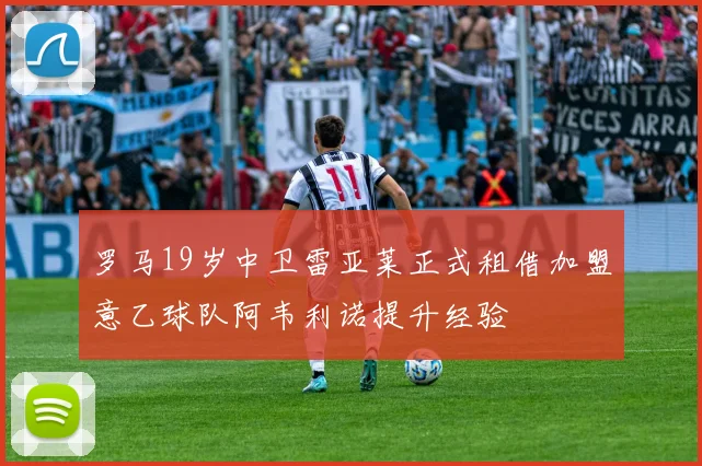 罗马19岁中卫雷亚莱正式租借加盟意乙球队阿韦利诺提升经验