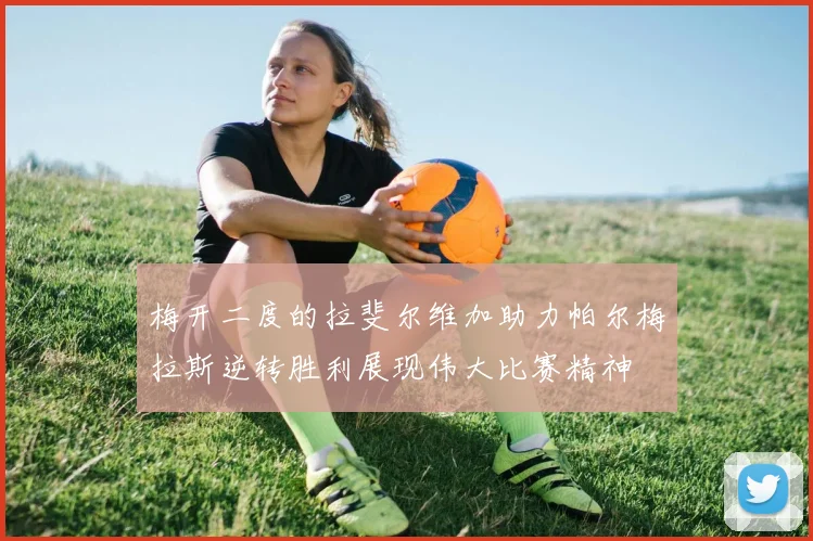 梅开二度的拉斐尔维加助力帕尔梅拉斯逆转胜利展现伟大比赛精神