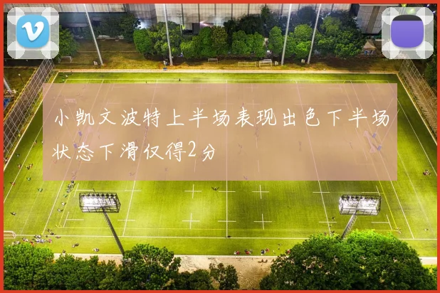 小凯文波特上半场表现出色下半场状态下滑仅得2分