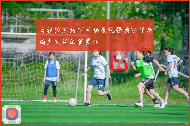 马祖拉总结下半场表现强调防守与减少失误的重要性