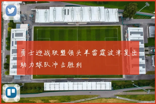 勇士迎战联盟领头羊雷霆波津复出助力球队冲击胜利