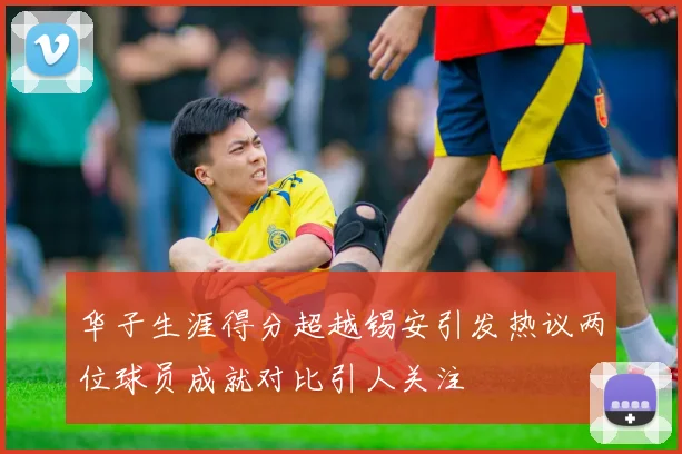 华子生涯得分超越锡安引发热议两位球员成就对比引人关注