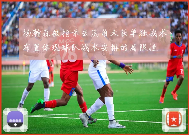 杨瀚森被指示去底角未获单独战术布置体现球队战术安排的局限性