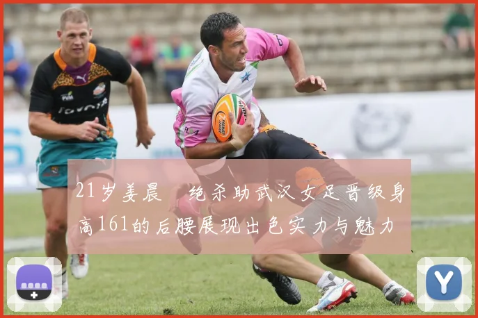 21岁姜晨璟绝杀助武汉女足晋级身高161的后腰展现出色实力与魅力