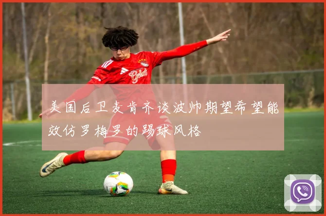 美国后卫麦肯齐谈波帅期望希望能效仿罗梅罗的踢球风格